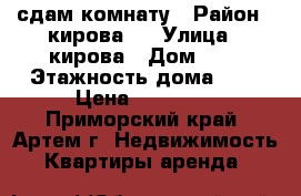 сдам комнату › Район ­ кирова-1 › Улица ­ кирова › Дом ­ 1 › Этажность дома ­ 5 › Цена ­ 10 000 - Приморский край, Артем г. Недвижимость » Квартиры аренда   